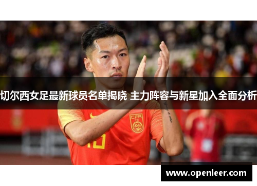 切尔西女足最新球员名单揭晓 主力阵容与新星加入全面分析