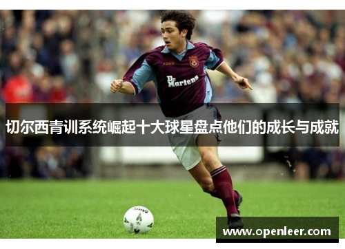 切尔西青训系统崛起十大球星盘点他们的成长与成就