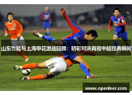山东鲁能与上海申花激战回顾：精彩对决再现中超经典瞬间