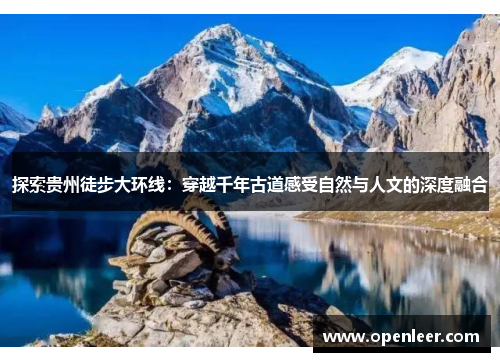 探索贵州徒步大环线：穿越千年古道感受自然与人文的深度融合