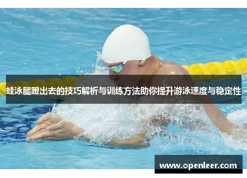 蛙泳腿蹬出去的技巧解析与训练方法助你提升游泳速度与稳定性