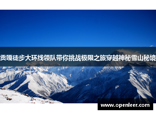 贡嘎徒步大环线领队带你挑战极限之旅穿越神秘雪山秘境