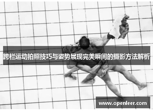 跨栏运动拍照技巧与姿势展现完美瞬间的摄影方法解析