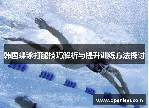 韩国蝶泳打腿技巧解析与提升训练方法探讨